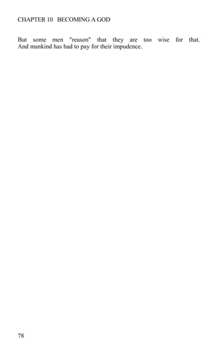 CHAPTER 10 BECOMING A GOD
But some men "reason" that they are too wise for that.
And mankind has had to pay for their impudence.
78
 