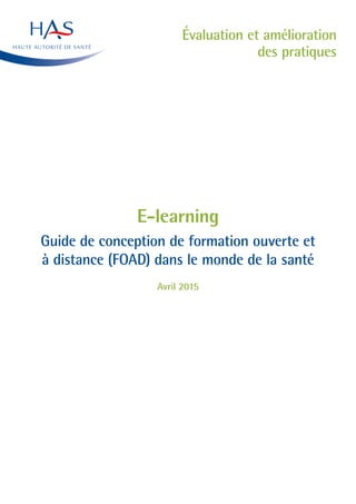 Évaluation et amélioration
des pratiques
E-learning
Guide de conception de formation ouverte et
à distance (FOAD) dans le monde de la santé
Avril 2015
 
