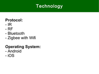 Protocol:
- IR
- RF
- Bluetooth
- Zigbee with Wifi
Operating System:
- Android
- iOS
Technology
 