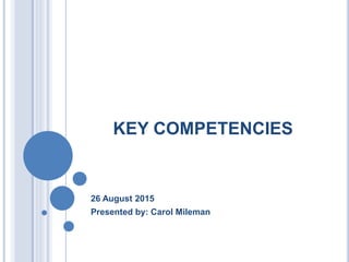 KEY COMPETENCIES
26 August 2015
Presented by: Carol Mileman
 
