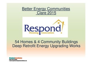 54 Homes & 4 Community Buildings
Deep Retrofit Energy Upgrading Works
KingdomInstallation
Phone: 066 7135991
E-mail: enquiries@kingdominstallation.com
Better Energy Communities
Clare 2015
 