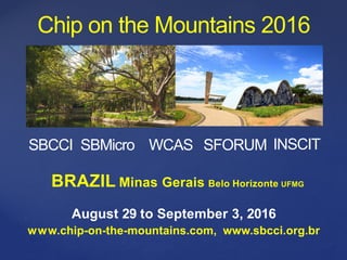 Chip on the Mountains 2016
August 29 to September 3, 2016
www.chip-on-the-mountains.com, www.sbcci.org.br
SBCCI SBMicro WCAS SFORUM INSCIT
BRAZIL Minas Gerais Belo Horizonte UFMG
 