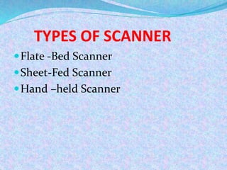 TYPES OF SCANNER
Flate -Bed Scanner
Sheet-Fed Scanner
Hand –held Scanner
 