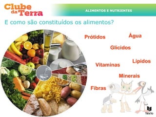 ALIMENTOS E NUTRIENTES



E como são constituídos os alimentos?

                           Prótidos            Água

                                      Glícidos

                                                    Lípidos
                               Vitaminas

                                          Minerais

                             Fibras
 