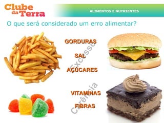 ALIMENTOS E NUTRIENTES



O que será considerado um erro alimentar?

                  GORDURAS




                           o
                        ss
                     SAL



                     ce
                  Ex
                  AÇÚCARES



                         i a
                    VITAMINAS
                      nc
                    rê

                     FIBRAS
                  Ca
 