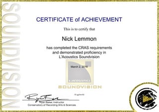 CERTIFICATE of ACHIEVEMENT
This is to certify that
Nick Lemmon
has completed the CRAS requirements
and demonstrated proficiency in
L'Acoustics Soundvision
March 2, 2016
JiLqgJomAd
Powered by TCPDF (www.tcpdf.org)
 
