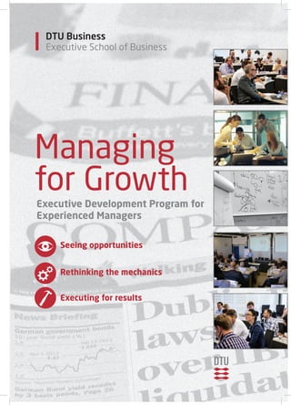 Managing
for Growth
Executive Development Program for
Experienced Managers
Seeing opportunities
Rethinking the mechanics
Executing for results
Executive School of Business
DTU Business
 