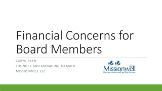 Financial Concerns for
Board Members
CARYN RYAN
FOUNDER AND MANAGING MEMBER
MISSIONWELL LLC
 