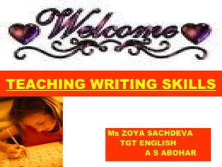 Ms ZOYA SACHDEVA
TGT ENGLISH
A S ABOHAR
TEACHING WRITING SKILLS
 