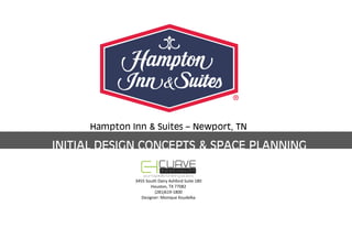 Hampton Inn & Suites – Newport, TN
INITIAL DESIGN CONCEPTS & SPACE PLANNING
3455 South Dairy Ashford Suite 180
Houston, TX 77082
(281)619‐1800
Designer: Monique Koudelka
 