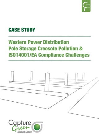CASE STUDY
Western Power Distribution
Pole Storage Creosote Pollution &
ISO14001/EA Compliance Challenges
ase study
 