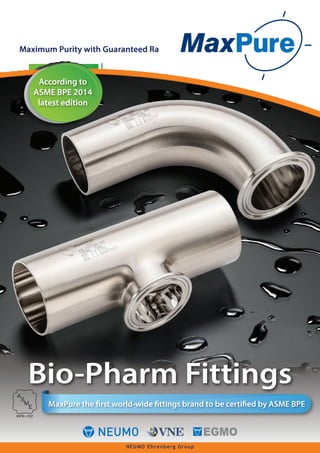 NEUMO Ehrenberg Group
Maximum Purity with Guaranteed Ra
Bio-Pharm Fittings
MaxPure the first world-wide fittings brand to be certified by ASME BPE
According to
ASME BPE 2014
latest edition
 