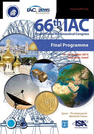 www.iac2015.org
66th
IAC66th
IACInternationalAstronauticalCongressInternationalAstronauticalCongress
Final Programme
12 - 16 October 2015
Jerusalem, Israel
Space – The Gateway for
Mankind’s Future
 