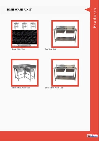 Products
DISH WASH UNIT
Single Sink Unit Two Sink Unit
3 Sink Dish Wash Unit 2 Sink Dish Wash Unit
 