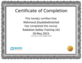 Certificate of Completion
This hereby certifies that
Mahmoud Zeydabadinezhad
has completed the course
Radiation Safety Training 101
20-May 2015.
Certificate #: 15532-520884-143787
 