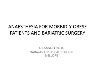 ANAESTHESIA FOR MORBIDLY OBESE
PATIENTS AND BARIATRIC SURGERY
DR.SANDEEP.G.B.
NARAYANA MEDICAL COLLEGE
NELLORE

 