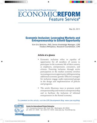 ECONOMICREFORM
Feature Service
Center for International Private Enterprise
Economic Inclusion: Leveraging Markets and
Entrepreneurship to Extend Opportunity
Article at a glance
•	 Economic inclusion refers to equality of
opportunity for all members of society to
participate in the economic life of their country
as employers, entrepreneurs, consumers, and
citizens. Fostering inclusion through active
participation in the market economy involves
increasingaccesstoopportunitywhilegenerating
additional economic growth. Effective strategies
for inclusion engage under-represented groups
in the design and implementation of policies
and programs.
•	 The article illustrates ways to promote youth
entrepreneurship and women’s entrepreneurship
and to facilitate the inclusion of informal
entrepreneurs in the formal economy.
May 26, 2015
Kim Eric Bettcher, PhD, Senior Knowledge Manager, CIPE
Teodora Mihaylova, Research Coordinator, CIPE
®
To comment on this article, visit the CIPE Development Blog: www.cipe.org/blog
Center for International Private Enterprise
1211 Connecticut Avenue, NW | Suite 700 | Washington, DC 20036
ph: (202) 721-9200 | fax: (202) 721-9250 | www.cipe.org | forum@cipe.org
FS_May 2015 Economic Inclusion Toolkit AF edits.indd 1 5/26/2015 10:17:06 AM
 