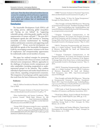 – 9 –
Center for International Private EnterpriseEconomic Inclusion: Leveraging Markets
and Entrepreneurship to Extend Opportunity
Conclusion
The Sustainable Development Goals (SDGs) call
for ending poverty, addressing global inequalities
and “leaving no one behind” by “supporting
vulnerable groups, achieving gender equality and the
empowerment of women and girls”.30
The post-2015
development agenda also calls attention to “fostering
sustainable economic transformation” by “building
resilient and dynamic economies and supporting youth
employment”.31
Private sector-led development can
help fulfil the agenda of the Sustainable Development
Goals by encouraging economic inclusion in the form
of employment and entrepreneurship opportunities
for traditionally under-served members of society.
This paper has outlined strategies for promoting
economic inclusion with a focus on women, youth and
informal sector entrepreneurs. Effective approaches to
the challenges of inclusion involve entrepreneurs and
other stakeholders (including marginalized or under-
represented groups) in the solutions. They combine
individual empowerment and market-based reforms to
create diverse, expanding entrepreneurial ecosystems.
This integration of social groups and the opportunities
that result form the basis of democracy that delivers.
Endnotes
1
John D. Sullivan Introductory Remarks, Daniel Cordova
Visit at NED
2
EBRD “Economic Inclusion in Transition” http://www.
ebrd.com/downloads/research/transition/tr13e.pdf, p. 79
3
Elena Ianchovichina and Susanna Lundstrom, “What
is Inclusive Growth.” World Bank. February 10, 200
9 http://siteresources.worldbank.
org/INTDEBTDEPT/Resources/468980-1218567884549/
WhatIsInclusiveGrowth20081230.pdf
4
Europe 2020: A European strategy for smart, sustainable,
and inclusive growth”, European Commission, March 3,
2010, http://ec.europa.eu/eu2020/pdf/COMPLET%20
EN%20BARROSO%20%20%20007%20-%20Europe%20
2020%20-%20EN%20version.pdf
5
EBRD “Economic Inclusion in Transition” http://www.
ebrd.com/downloads/research/transition/tr13e.pdf, p. 79
6
Ngozika Amalu, “A Voice for Young Entrepreneurs,”
Strategies for Policy Reform, Vol. 2, CIPE
7
Dane Strangler and Jordan Bell-Masterson “Measuring
an Entrepreneurial Ecosystem”, Kauffman Foundation March
2015. http://www.kauffman.org/~/media/kauffman_org/
research%20reports%20and%20covers/2015/03/measuring_
an_entrepreneurial_ecosystem.pdf
8
European Commission Communication to the
European Parliament, the Council, the European Economic
and Social Committee and the Committee of the Regions “A
Stronger Role of the Private Sector in Achieving Inclusive and
Sustainable Growth in Developing Countries.” May 13, 2014
9
OECD “Promoting Entrepreneurship and Innovative
SMEs in a Global Economy” Second OECD Conference
of Ministers Responsible for Small and Medium-Sized
Enterprises, June 2004
10
European Commission Communication to the
European Parliament, the Council, the European Economic
and Social Committee and the Committee of the Regions.
“A Stronger Role of the Private Sector in Achieving Inclusive
and Sustainable Growth in Developing Countries.” May 13,
2014.
11
OECD “Promoting Entrepreneurship and Innovative
SMEs in a Global Economy” Second OECD Conference
of Ministers Responsible for Small and Medium-
Sized Enterprises, June 2004, http://www.oecd.org/cfe/
smes/31919590.pdf
12
Dane Strangler and Jordan Bell-Masterson. “Measuring
an Entrepreneurial Ecosystem,” Kauffman Foundation.
March 2015. http://www.kauffman.org/~/media/kauffman_
org/research%20reports%20and%20covers/2015/03/
measuring_an_entrepreneurial_ecosystem.pdf
13
CIPE Guide to Youth Entrepreneurship Programs for
Chambers of Commerce and Business Associations, 2013.
14
David James-Wilson, Youth Livelihoods Development
Program Guide, USAID EQUIP3, June 2008. pp. vi-vii.
15
Brent Ruth “Developing Entrepreneurial Talent and
Leadership Among Youth in Peru”, Strategies for Policy
Reform, vol. 3, CIPE
16
Sarita Sapkota and Teodora Mihaylova “Improving the
Environment for Entrepreneurship in Nepal”, Strategies for
Policy Reform, vol. 3, CIPE
such cases. Now that these informal members have an
avenue for complying with local business regulations,
such as payment of taxes, they are able to operate
more freely and without fear of interference by
local authorities.
FS_May 2015 Economic Inclusion Toolkit AF edits.indd 9 5/26/2015 10:17:07 AM
 