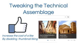 Tweaking the Technical
Assemblage
Increase the cost of a like
By disabling thumbnail liking
 