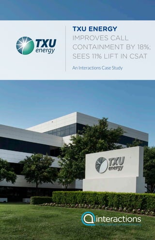 1www.interactions.com
TXU ENERGY
IMPROVES CALL
CONTAINMENT BY 18%;
SEES 11% LIFT IN CSAT
An Interactions Case Study
 