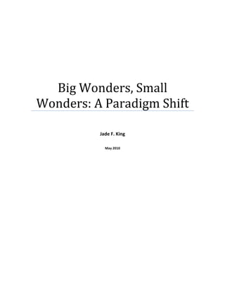 Big	Wonders,	Small	
Wonders:	A	Paradigm	Shift	
	
	
Jade	F.	King	
	
	
May	2010	
	
	
 