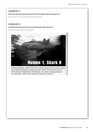 25TKT: PRACTICAL HANDBOOK FOR TEACHERS
COMPLETED LESSON PLAN | EXAMPLE 2
WORKSHEET 1
Picture from: New Opportunities Education for life, Pre-intermediate Students’ Book, page 26 ex 1.
Visual copied from top of worksheet. See Worksheets 2 and 3.
WORKSHEET 2
New Opportunities Education for life, Pre-intermediate Students’ Book, page 26 ex 1.
Picture and introductory text from Worksheet 3.
 