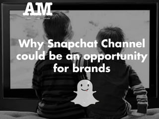 Why Snapchat Channel
could be an opportunity
for brands
 