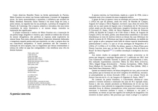 Como observou Benedito Nunes na lúcida apresentação às Poesias,
Mário Faustino era mestre nas formas tradicionais e inventor de linguagens
novas. Ao lastro neossimbolista e surrealista, à influência que recebera de
Blake, Rimbaud, Nietzsche, Dylan Thomas e do nosso Jorge de Lima, o
poeta somara, na segunda fase da sua produção, a presença do imagismo de
Pound e de Cummings. Daí a riqueza, subjetiva e inovadora, dos seus textos
constelados de mitos dionisíacos e, ao mesmo tempo, centrados na
exploração dos significantes.
O projeto existencial e estético de Mário Faustino era a construção de
um poema longo, biográfico e cósmico, que, valendo-se embora dos recursos
da sintaxe ideogrâmica, não perdesse as riquezas ainda exploráveis da
sintaxe linear. Para tanto, planejara compor fragmentos altamente elaborados
e integráveis naquele poema total que exprimiria, ao cabo, o próprio devir da
sua consciência mitopoética. A morte prematura não lhe consentiu a
realização da nova epopeia, mas os fragmentos que deixou testemunham o
esforço de colher no jogo das contiguidades e das metáforas uma cifra do
destino humano:
Túnel, pedra, tonel
a mão sem luva,
a mão com chaga.
Mundo que sobe e desce,
mundo que sofre e cresce.
Mundo que principia, medra e finda,
mundo de fel e mel,
túnel, pedra, tonel.
E as dobras fartas
do manto sono
tombando em torno
do leito tempo –
e os dobres fortes
do pranto sino
troando em turnos
de luto e vento –
No fim do túnel, o princípio do túnel.
Na subida da pedra, a descida da pedra.
O tonel não tem fundo, a mão não chega às uvas –
Lida, caixão e sorte,
vida, paixão e morte
A poesia concreta
A poesia concreta, ou Concretismo, impôs-se, a partir de 1956, como a
expressão mais viva e atuante da nossa vanguarda estética.
O grupo de base já aparece coeso na antologia pré-concreta Noigandres
1 (1952) em que há poemas, ainda em verso, de Haroldo de Campos,
Augusto de Campos e Décio Pignatari, escritores cujas obras de estreia têm
ainda um ou outro ponto de ligação com o formalismo de 45. Preciosismo
verbal, amplo uso dos metros tradicionais, imagética frondosa são traços de
O Carrossel (S. Paulo, 1950), de Décio Pignatari, de Auto do Possesso
(1950), de Haroldo de Campos e de O Rei menos o Reino, de Augusto de
Campos (1951); em todos, porém, uma desenvoltura autoirônica e um maior
desembaraço no trato de motivos eróticos já diziam das suas diferenças em
relação à poesia de 45. Diferenças que logo se aprofundaram, na medida em
que o grupo se põe a pesquisar numa linha de sintaxe espacial abandonando
polemicamente o verso: é o que se vê nas antologias de Noigandres no 2
(1955), no 3 (1956) e no 4 (1958). Na última, aparece o Plano-Piloto para
Poesia Concreta, texto que, ao lado da tese “Situação Atual da Poesia no
Brasil” de Décio Pignatari(357), é a melhor introdução à inteligência da nova
poética.
Aos nomes citados no parágrafo anterior cumpre acrescentar os de
poetas que integram a antologia Noigandres no 5, publicada em 1962: José
Lino Grünewald e Ronaldo Azeredo. E poetas que, paralelamente a estes,
têm realizado experimentos concretos: Mário da Silva Brito (Universo,
1961), Edgard Braga (Extralunário – Poemas Incompletos, 1960), Pedro
Xisto (Haikais & Concretos, 1960), Vladimir Dias Pino (Sólida, 1962) e
José Paulo Paes (Anatomias, 1967).
Quanto ao material teórico, de leitura obrigatória no caso, pois se trata de
uma poética que se formula em um nível complexo de referências, encontra-
se principalmente na revista Invenção (1962…) e no volume Teoria da
Poesia Concreta de H. e A. de Campos e D. Pignatari (S. Paulo, 1965)(*).
No contexto da poesia brasileira, o Concretismo afirmou-se como
antítese à vertente intimista e estetizante dos anos de 40 e repropôs temas,
formas e, não raro, atitudes peculiares ao Modernismo de 22 em sua fase
mais polêmica e mais aderente às vanguardas europeias. Os poetas concretos
entendem levar às últimas consequências certos processos estruturais que
marcaram o futurismo (italiano e russo), o dadaísmo e, em parte, o
surrealismo, ao menos no que este significa de exaltação do imaginário e do
inventivo no fazer poético. São processos que visam a atingir e a explorar
 