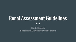 Renal Assessment Guidelines
Emily Gerlach
Benedictine University Dietetic Intern
 