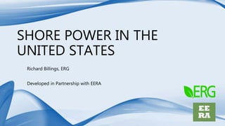 SHORE POWER IN THE
UNITED STATES
Richard Billings, ERG
Developed in Partnership with EERA
 