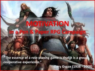 MOTIVATION
in a Pen & Paper RPG Campaign
“The essence of a role-playing game is that it is a group,
cooperative experience...