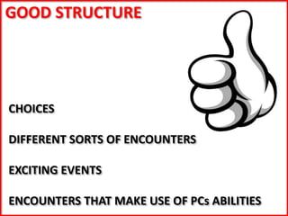 GOOD STRUCTURE
CHOICES
DIFFERENT SORTS OF ENCOUNTERS
EXCITING EVENTS
ENCOUNTERS THAT MAKE USE OF PCs ABILITIES
 