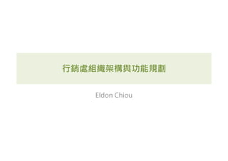 行銷處組織架構與功能規劃
Eldon Chiou
 
