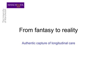 From fantasy to reality Authentic capture of longitudinal care 