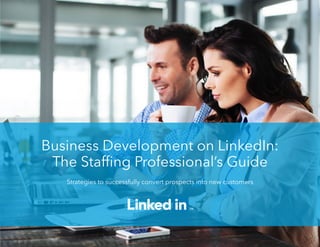 Business Development on LinkedIn:
The Staffing Professional’s Guide
Strategies to successfully convert prospects into new customers
 