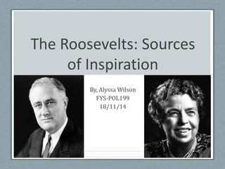 The Roosevelts: Sources
of Inspiration
By, Alyssa Wilson
FYS-POL199
18/11/14
 