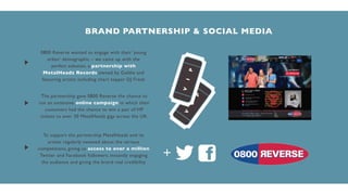 BRAND PARTNERSHIP & SOCIAL MEDIA
0800 Reverse wanted to engage with their ‘young
urban’ demographic – we came up with the
...