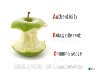 Authenticity
Being pResent
Common sense
ESSENCE of Leadership
 