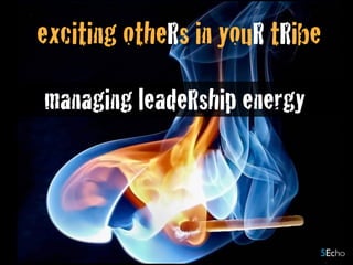 exciting otheRs in youR tRibe
managing leadeRship energy
 