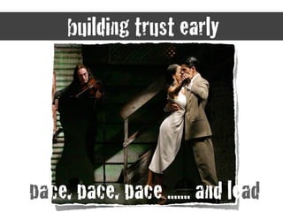 building trust early
pace, pace, pace ....... and lead
 