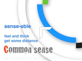 sense-able
feel and think
get some distance
Common sense
 
