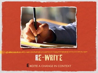 RE-WRITE
EXCITE A CHANGE IN CONTEXT
 