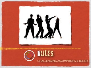 CHALLENGING ASSUMPTIONS & BELIEFS
RULES
 