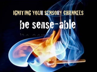 IGNITING YOUR SENSORY CHANNELS
be sense-able
 