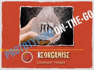 CONSTANT TWEAKS
REORGANISEPROTOTYPING ON-THE-GO
 