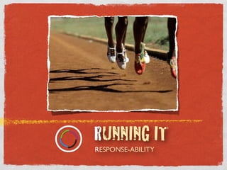 RESPONSE-ABILITY
RUNNING IT
 