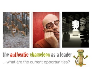 ...what are the current opportunities?
the authentic chameleon as a leader
 
