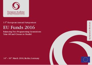 SymposiumBrochure
11th
European Annual Symposium
EU Funds 2016
BalancingTwo Programming Generations:
Take-Off and Closure in Parallel
14th
 – 16th
March 2016,Berlin,Germany
 