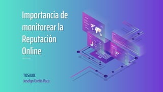 TICS/UOC
Joselyn UreñaVaca
Importancia de
monitorear la
Reputación
Online
 