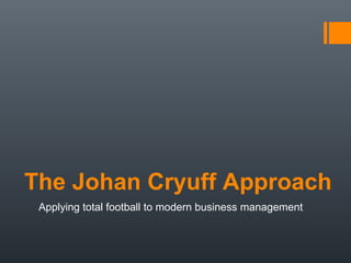 The Johan Cryuff Approach
Applying total football to modern business management
 